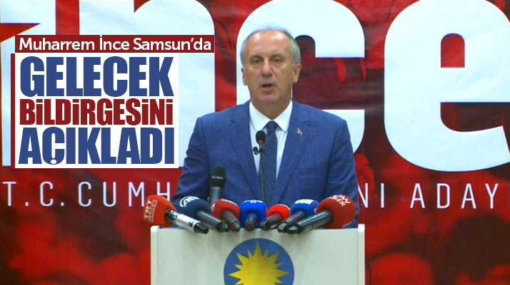 Cumhurbaşkanı adayı Muharrem İnce Samsun'da Gelecek Bildirgesini açıkladı