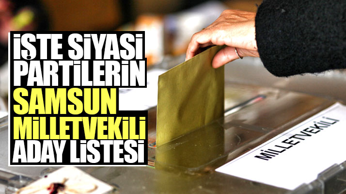 İşte tüm siyasi partilerin 24 Haziran seçimleri Samsun Milletvekili aday listesi