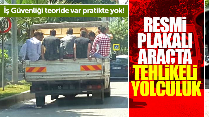 Samsun'da resmi plakalı kamyonette taşınan işçilerin can güvenliği hiçe sayıldı