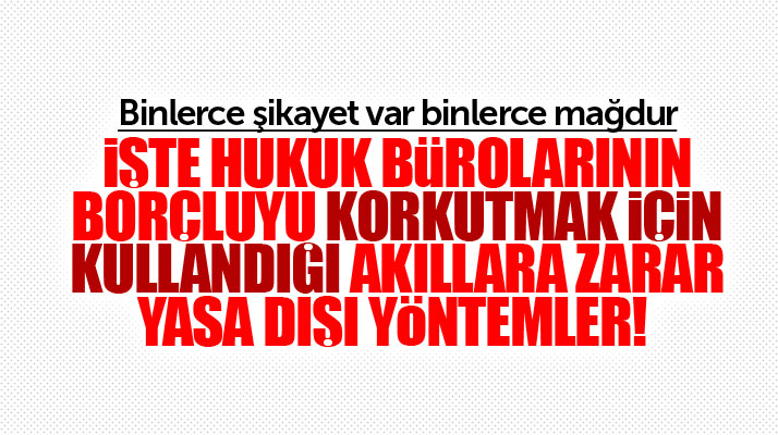 İşte hukuk bürolarının borçluları korkutmak için kullandığı yasa dışı yöntemler