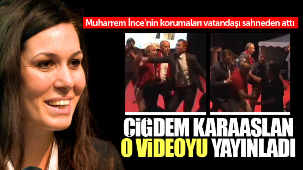 Çiğdem Karaaslan, İnce'nin korumaları tarafından sahneden atılan adamın videosunu yayınladı