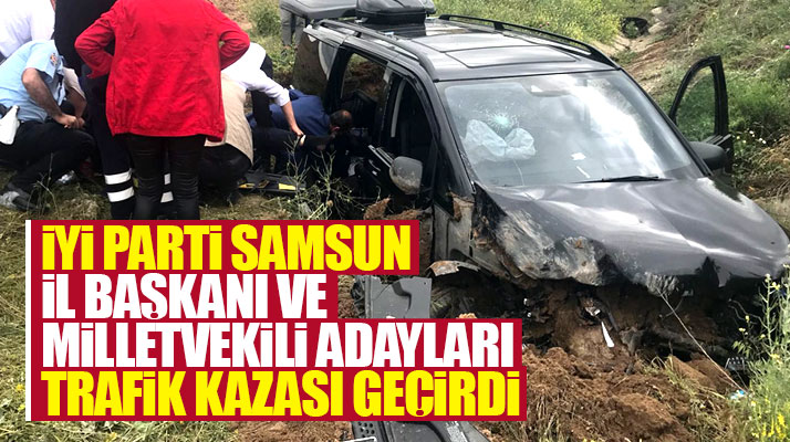 İyi Parti Samsun İl Başkanı ve milletvekili adayları trafik kazası geçirdi