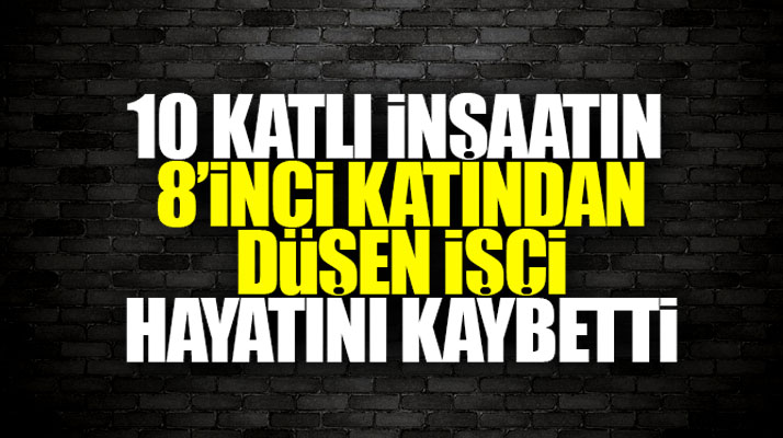Samsun'da 10 katlı inşaatın 8'inci katından düşen Bahri Öztaş hayatını kaybetti