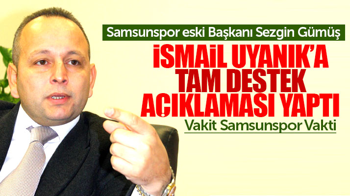Sezgin Gümüş'ten Samsunspor Başkanlığına seçilen İsmail Uyanık'a tam destek