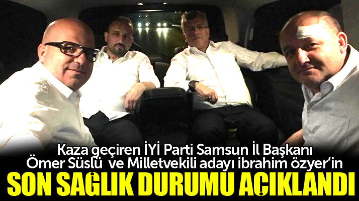 İYİ Parti Samsun İl Başkanı Ömer Süslü ve İbrahim Özyer'in son sağlık durumu açıklandı