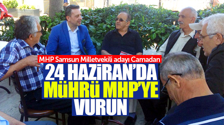 MHP Samsun Milletvekili adayı Murat Camadan: 24 Haziran'da mührü MHP'ye vurun