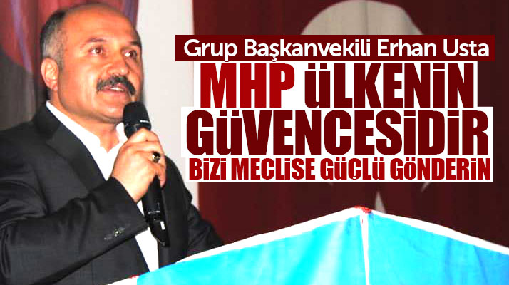 Erhan Usta: MHP ülkenin güvencesidir bizi meclise güçlü gönderin