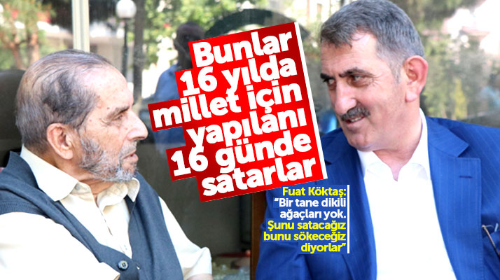 Fuat Köktaş Millet İttifakını eleştirdi: 16 yılda millet için yapılanı 16 günde satarlar