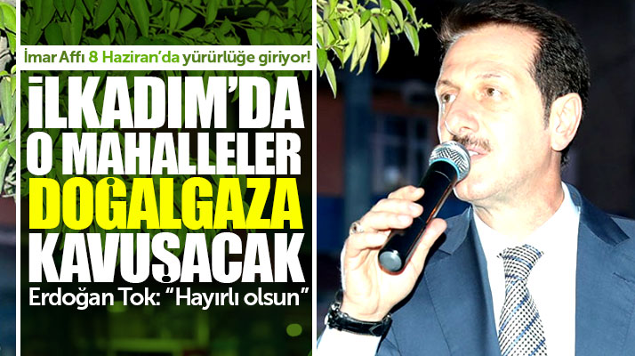 Erdoğan Tok: İlkadım'da İmar Affı ile mahallelerin doğalgaz sorunu çözülecek