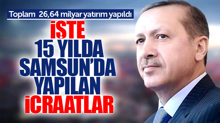 İşte AK Parti'nin 15 yılda Samsun'da yaptığı yatırım ve icraatlar
