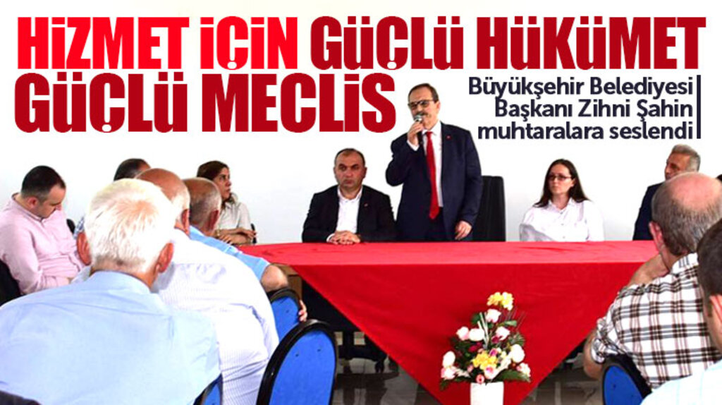 Zihni Şahin, muhtarlara seslendi: Hizmet için güçlü hükümet güçlü meclis gerekiyor