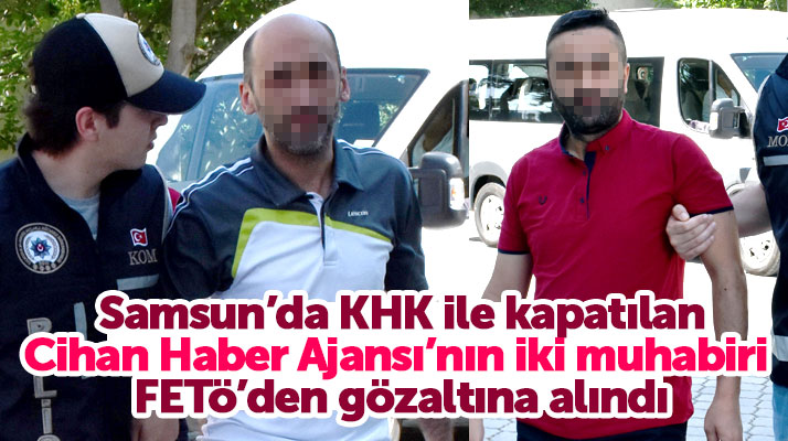 Samsun'da Cihan Haber Ajansı'nın iki muhabiri FETÖ'den gözaltına alındı