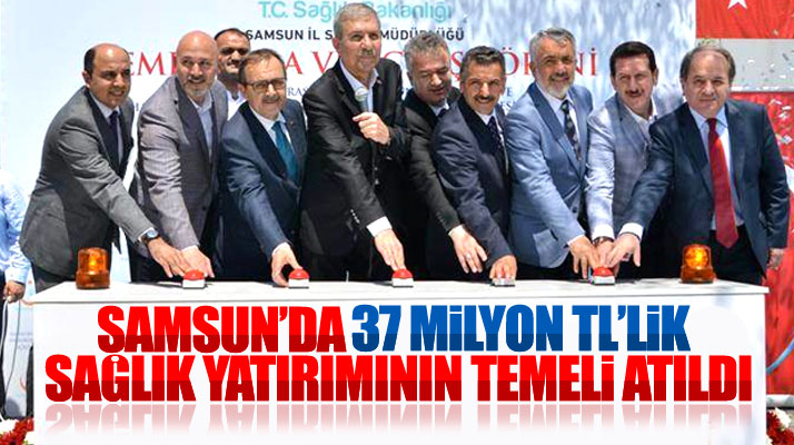 Samsun'da 37 milyon TL'lik sağlık yatırımının temel atma töreni yapıldı