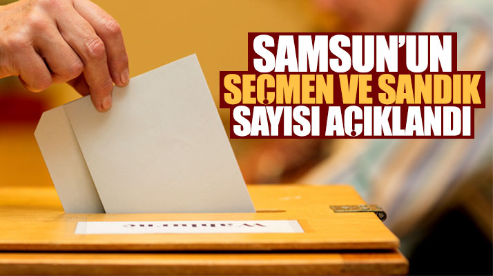 Samsun'un 24 Haziran 2018 seçimleri için seçmen ve sandık sayısı açıklandı