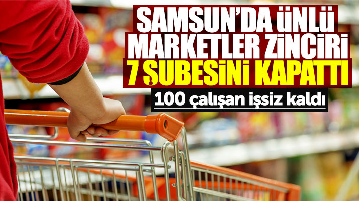 Samsun'da o ünlü marketler zinciri 7 şubesini kapattı 100 çalışan işsiz kaldı
