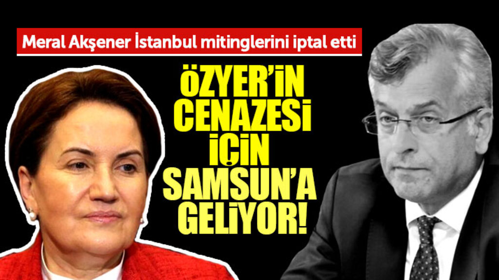 Meral Akşener mitingleri iptal etti İbrahim Özyer'in cenazesi için Samsun'a geliyor