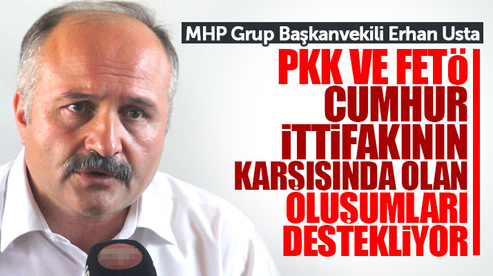 Erhan Usta: PKK ve FETÖ Cumhur İttifakının karşısındaki oluşumları destekliyor