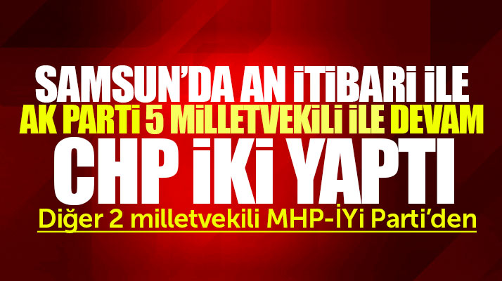 Samsun'da 24 Haziran seçim sonuçlarına göre hangi parti kaç milletvekili çıkarttı