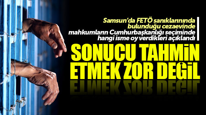 Samsun'da cezaevinde tutuklu mahkumlar Cumhurbaşkanlığı seçiminde oyunu o isme verdi