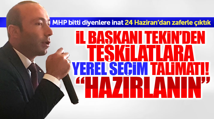 MHP Samsun İl Başkanı Taner Tekin'den yerel seçim talimatı! Hazırlanın