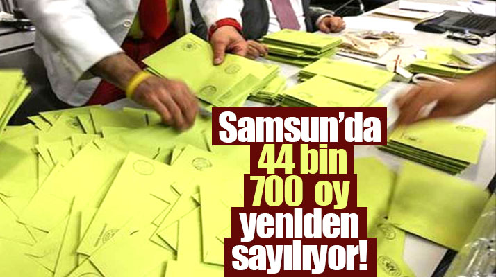 Samsun'a bağlı 17 ilçede 44 bin 700 geçersiz oy yeniden sayılıyor