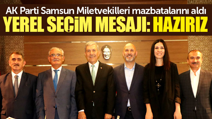 AK Parti Samsun Milletvekilleri mazbatasını aldı yerel seçim mesajı verdi! Hazırız