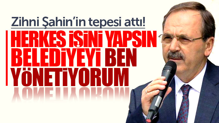 Zihni Şahin'in tepesi attı! Belediyeyi ben yönetiyorum