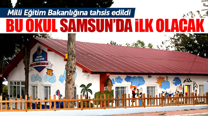 Samsun'da dezavantajlı çocuklar için bu okul ilk olacak!
