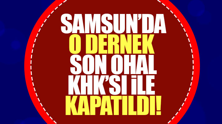 Samsun'da bulunan o dernek 701 sayılı KHK ile kapatıldı