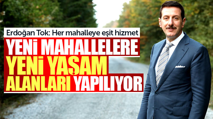 Erdoğan Tok: Mahalle statüsüne geçen yerlerde yeni yaşam alanları oluşturuyoruz