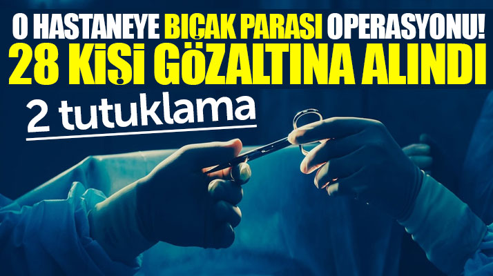 Samsun'a o hastaneye Bıçak Parası operasyonu! 28 kişi gözaltına alındı