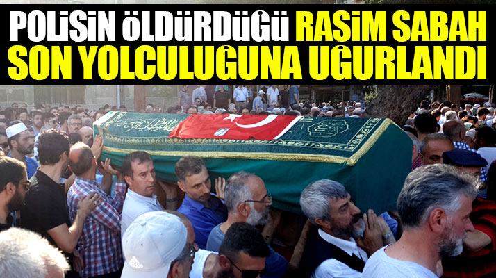 Samsun'da polisin öldürdüğü Rasim Sabah son yolculuğuna uğurlandı