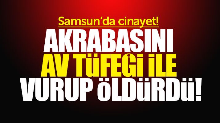 Samsun'un Salıpazarı ilçesinde bir kişi akrabasını av tüfeği ile vurarak öldürdü