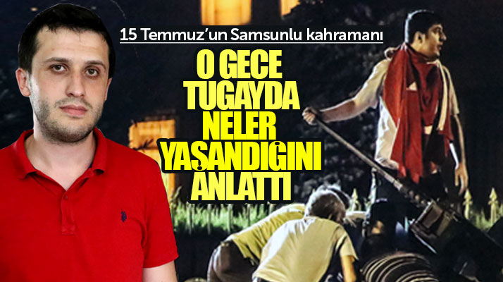 Samsunlu Emre Ev, askerliğini yaptığı tugayda 15 Temmuz gecesi yaşananları anlattı