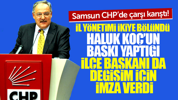 Samsun CHP ikiye bölündü! Haluk Koç'un baskı yaptığı ilçe başkanıda imza verdi