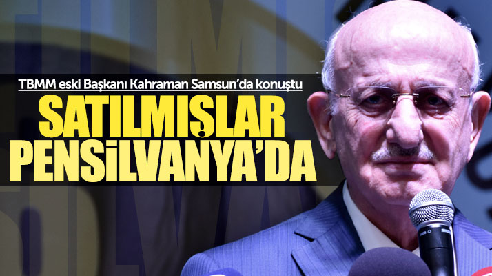 TBMM eski Başkanı Kahraman Samsun'da konuştu! Satılmışlar Pensilvanya'da