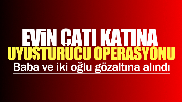 Samsun Çarşamba'da çatı katına uyuşturucu operasyonu! Baba ve iki oğlu gözaltında