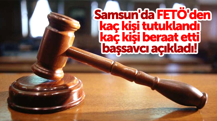 Samsun'da FETÖ'den kaç kişi tutuklandı, kaç kişi beraat etti başsavcı açıkladı