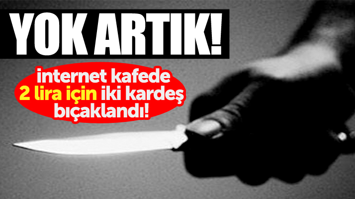 Samsun'da internet kafede şok! 2 lira vermedikleri için iki kardeş bıçaklandı