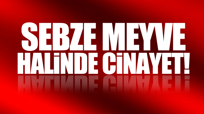 Samsun Bafra'da sebze ve meyve halinde cinayet! Arif Özmen öldürüldü