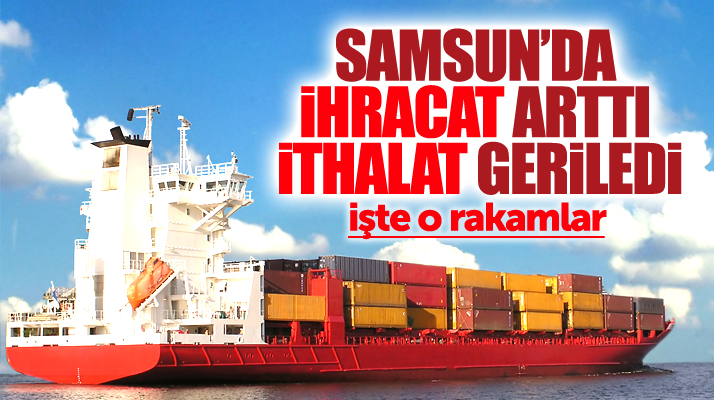 Samsun'un 2018 Haziran ayı ihracat ve ithalat rakamları açıklandı