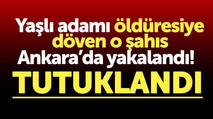 Samsun Bafra'da yaşlı adamı öldüresiye döven o şahıs Ankara'da yakalandı
