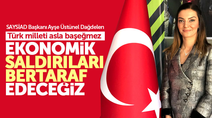 SAYSİAD Başkanı Dağdelen: Ekonomik saldırıları bertaraf edeceğiz