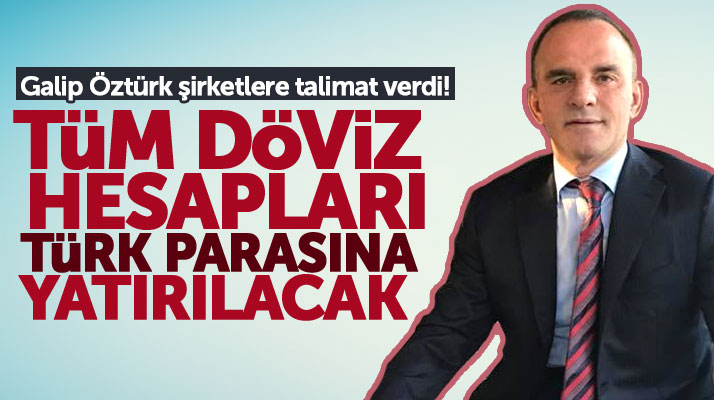 Galip Öztürk şirketlerine talimat verdi! Tüm döviz hesapları Türk lirasına yatırılacak