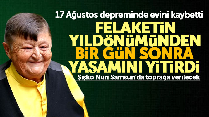 Şişko Nuri evini kaybettiği 17 Ağustos depreminin yıldönümünden bir gün sonra yaşamını yitirdi