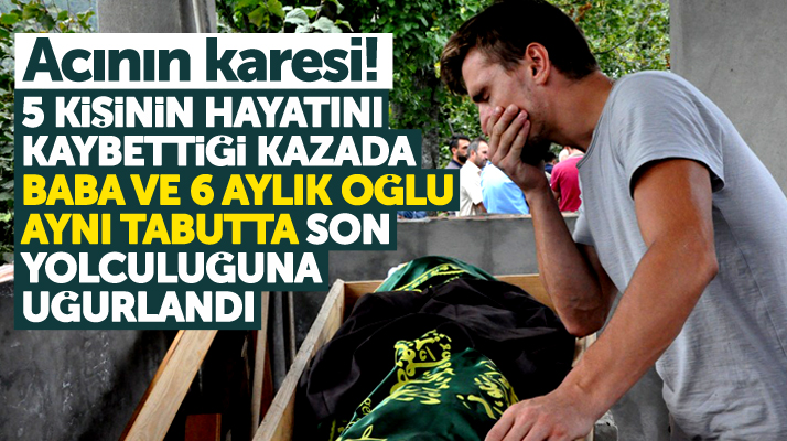 Samsun'da 5 kişinin öldüğü kazada baba ve 6 aylık oğlu aynı tabutta son yolculuğuna uğurlandı