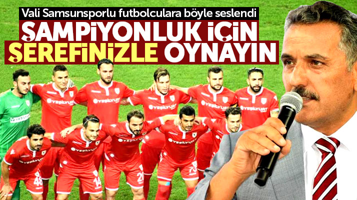 Samsun Valisi Kaymak, Samsunsporlu futbolculara seslendi! Şerefinizle oynayın