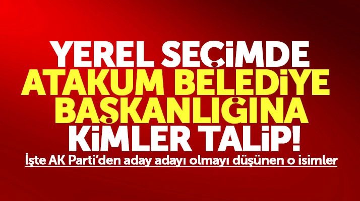 Samsun'da AK Parti'den Atakum Belediye Başkanlığına yerel seçimde kimler talip olacak