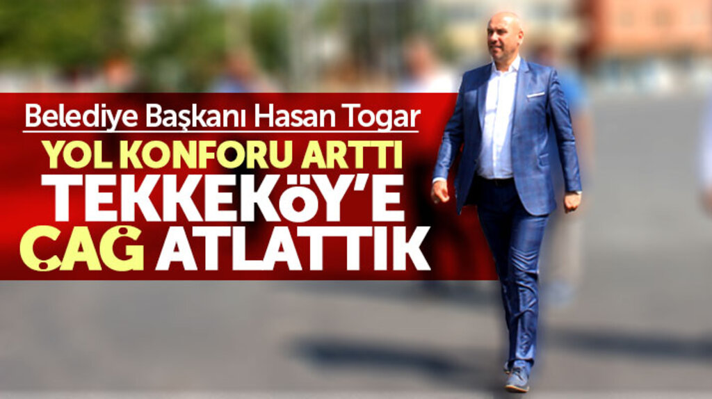 Hasan Togar: Tekkeköy'de yol konforu arttı Tekkeköy'e çağ atlattık