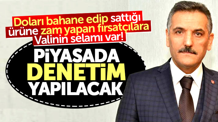 Vali açıkladı! Samsun'da dolar artışını bahane edip zam yapan fırsatçılar denetlenecek